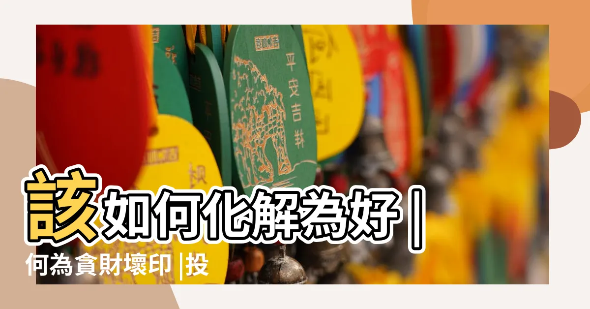 【貪財壞印】該如何化解為好 |何為貪財壞印 |投資破財 |