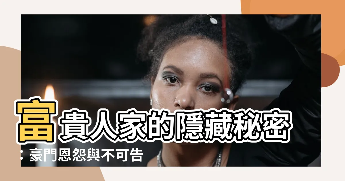 【富貴人家】富貴人家的隱藏秘密：豪門恩怨與不可告人的過往