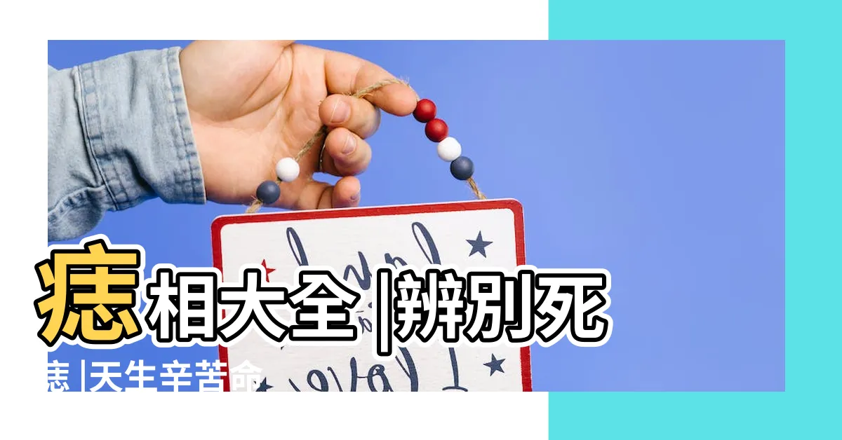【身上的痣代表什麼】痣相大全 |辨別死痣 |天生辛苦命 |