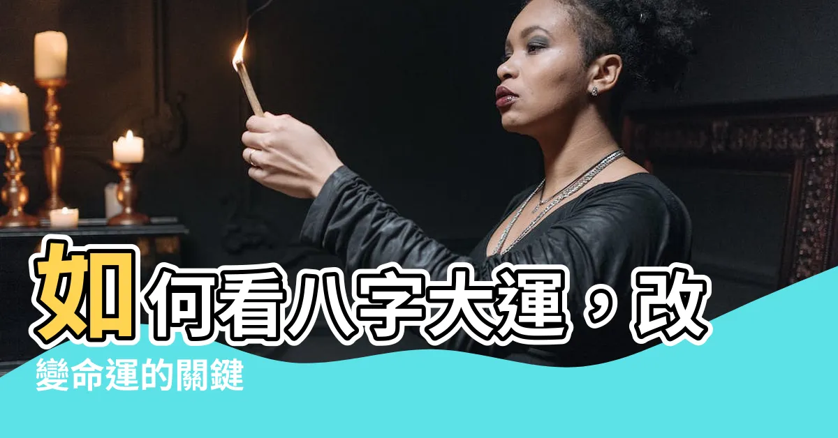 【八字大運怎麼看】如何看八字大運，改變命運的關鍵