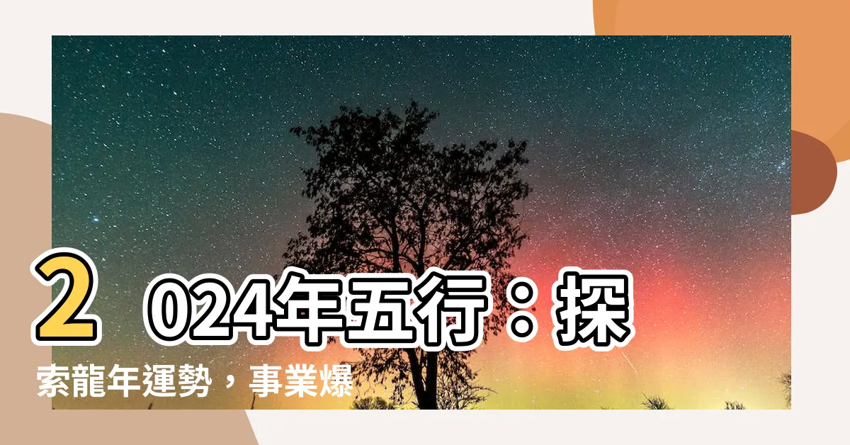 【2024年五行】2024年五行：探索龍年運勢，事業爆發的關鍵！