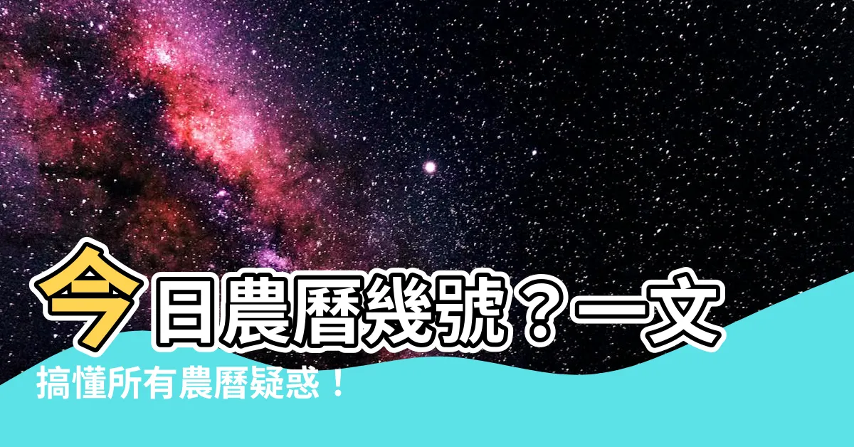 【今天農曆幾號】今日農曆幾號？一文搞懂所有農曆疑惑！