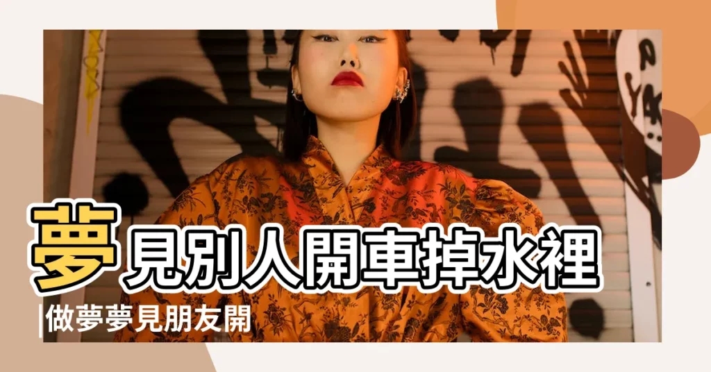 夢見別人開車掉水裡 |做夢夢見朋友開車好不好 |周公解夢 |【夢見朋友開汽車開河裏】