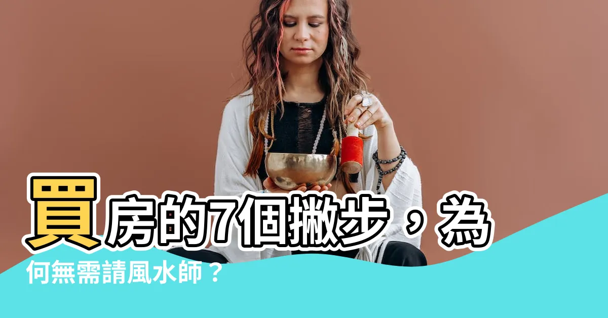 【買房請老師看風水】買房的7個撇步，為何無需請風水師？