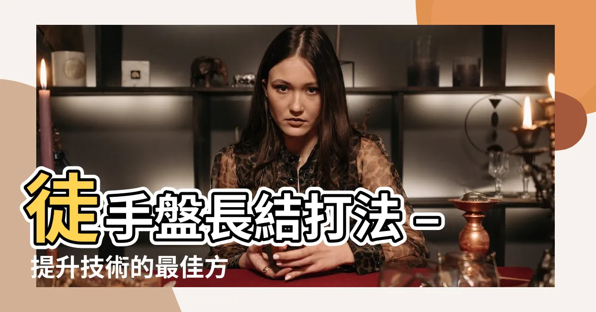 【盤長結打法】徒手盤長結打法 – 提升技術的最佳方法