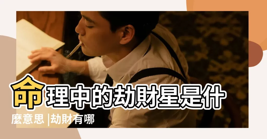 命理中的劫財星是什麼意思 |劫財有哪些作用 |算命中的劫是什麼意思 |【八字中的劫指什麼】