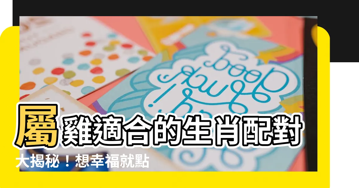【屬雞適合的生肖】屬雞適合的生肖配對大揭秘！想幸福就點擊這裡！