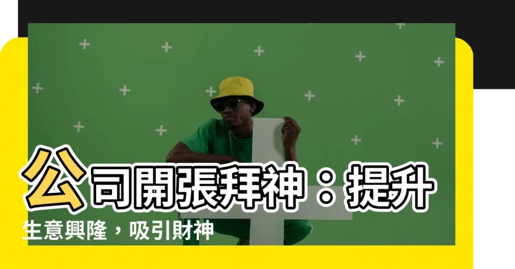【公司開張拜神】公司開張拜神：提升生意興隆，吸引財神降臨的秘訣！