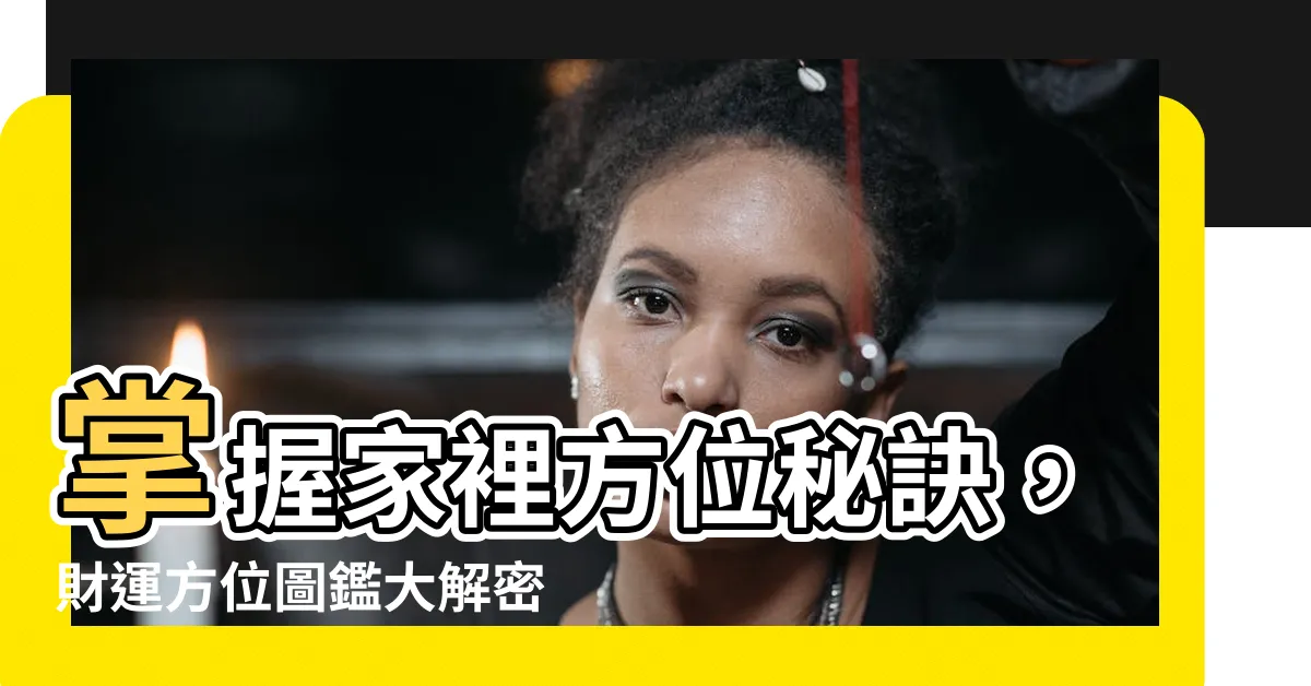 【家裡的方位】掌握家裡方位秘訣，財運方位圖鑑大解密！