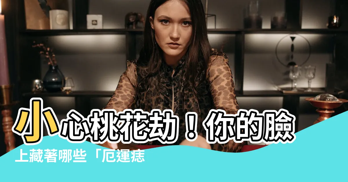 【桃花劫痣】小心桃花劫！你的臉上藏著哪些「厄運痣」？