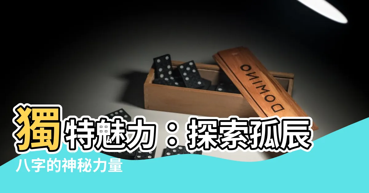 【孤辰八字】獨特魅力：探索孤辰八字的神秘力量