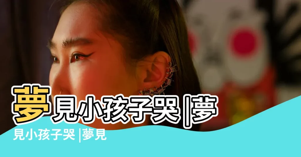 夢見小孩子哭 |夢見小孩子哭 |夢見小孩哭是什麼意思 |【夢到突然小孩子哭】