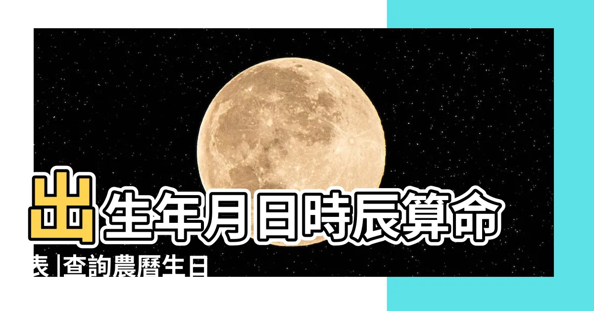 【生辰年月日】出生年月日時辰算命表 |查詢農曆生日 |