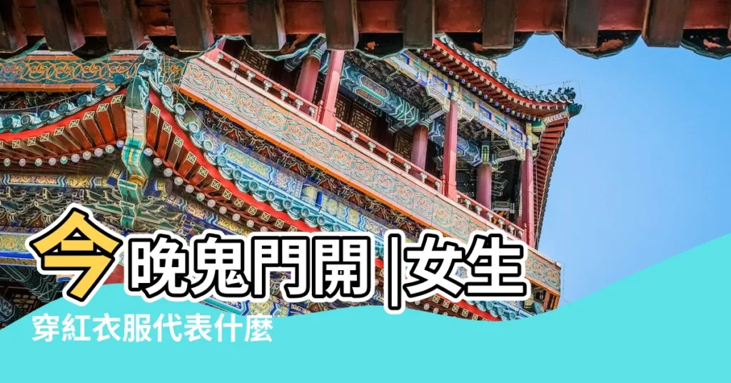 今晚鬼門開 |女生穿紅衣服代表什麼 |紅色究竟是辟邪還是招邪 |【晚上女孩子穿紅衣服出門會怎麼樣】