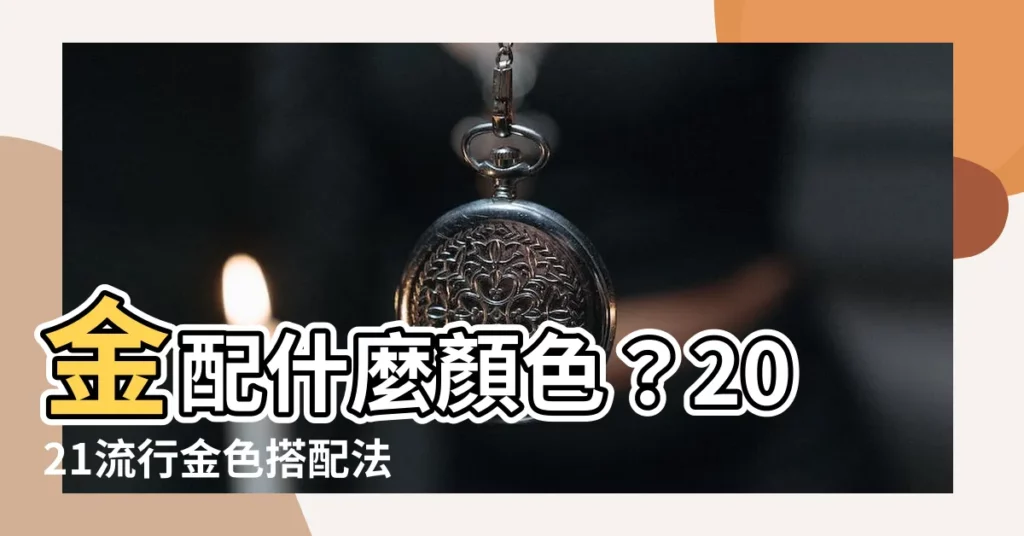 【金配什麼顏色】金配什麼顏色？2021流行金色搭配法，讓你輕鬆打造高貴質感