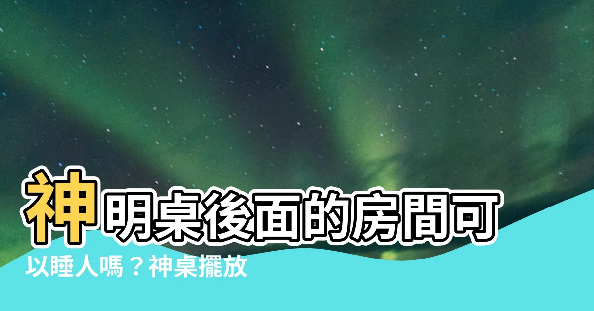 【神明桌後面房間可以睡人嗎】神明桌後面的房間可以睡人嗎？神桌擺放6大禁忌曝光