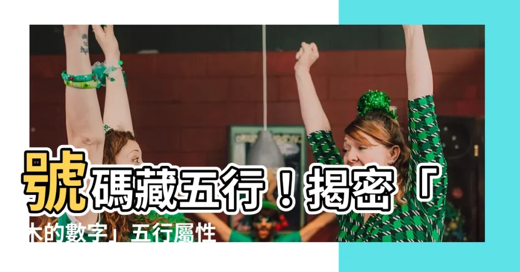 【木的數字】號碼藏五行！揭密「木的數字」五行屬性與吉凶