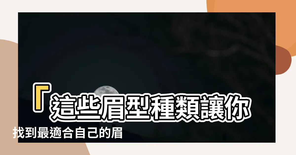 【眉毛種類】「這些眉型種類讓你找到最適合自己的眉毛秘笈！」