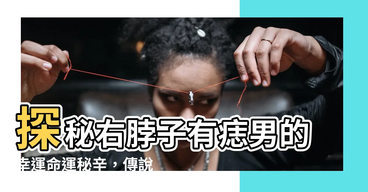 【右脖子有痣男】探秘右脖子有痣男的幸運命運秘辛，傳説中的貴人助力！