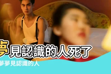 【夢見認識的人死了周公解夢】夢見認識的人死了 |做夢夢見認識的人死了好不好 |