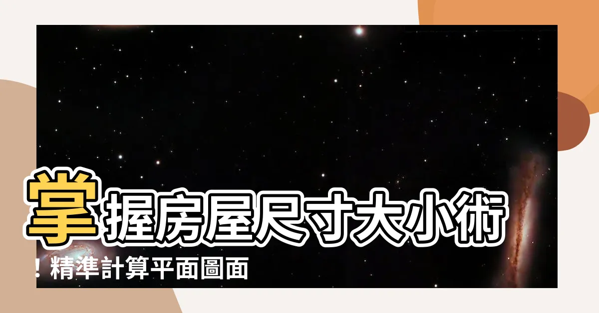 【房屋尺寸】掌握房屋尺寸大小術！精準計算平面圖面積