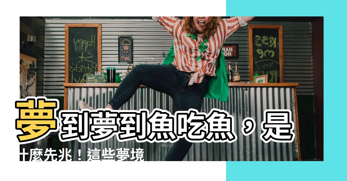 【夢到魚吃魚】夢到夢到魚吃魚，是什麼先兆！這些夢境解釋讓你不得不知