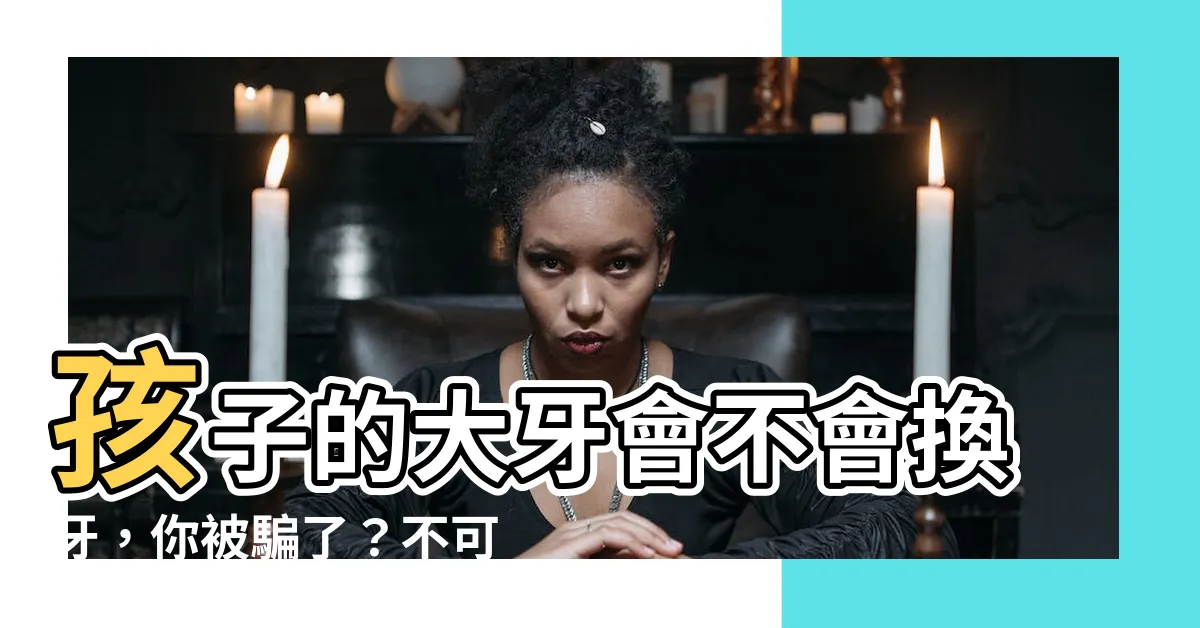 【大牙會換牙嗎】孩子的大牙會不會換牙，你被騙了？不可不知的換牙冷知識