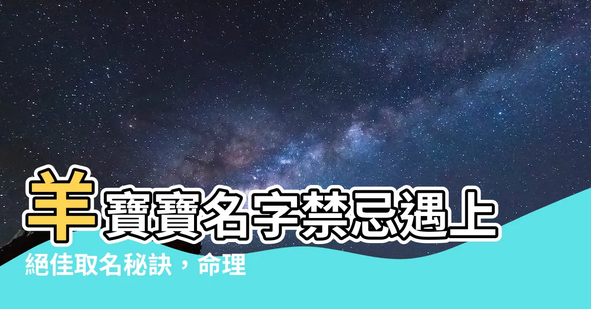 【羊 名字】羊寶寶名字禁忌遇上絕佳取名秘訣，命理旺運就在一字之差！