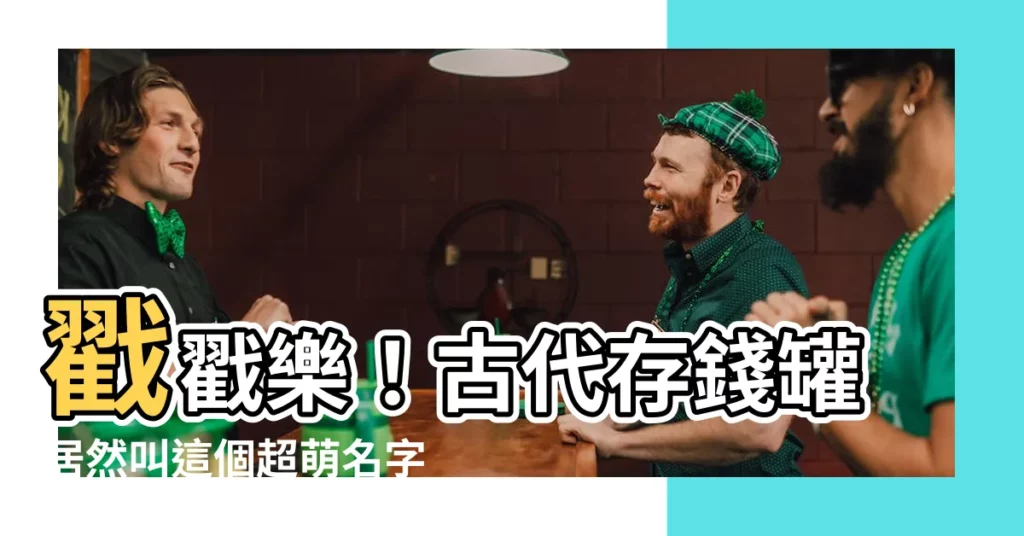 【古代存錢罐叫什麼】戳戳樂！古代存錢罐居然叫這個超萌名字！