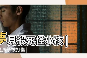 【夢見孩子丟了被殺害】夢見殺死怪小孩 |夢見孩子被打傷 |夢見孩子被殺 |