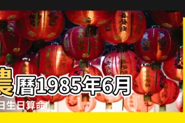 【1985年6月24日農曆命運如何】農曆1985年6月24日生日算命 |是什麼命 |1985年6月24日出生的人命好嗎 |