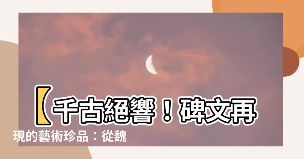 【碑體】【千古絕響！碑文再現的藝術珍品：從魏碑到文鼎行楷碑體】