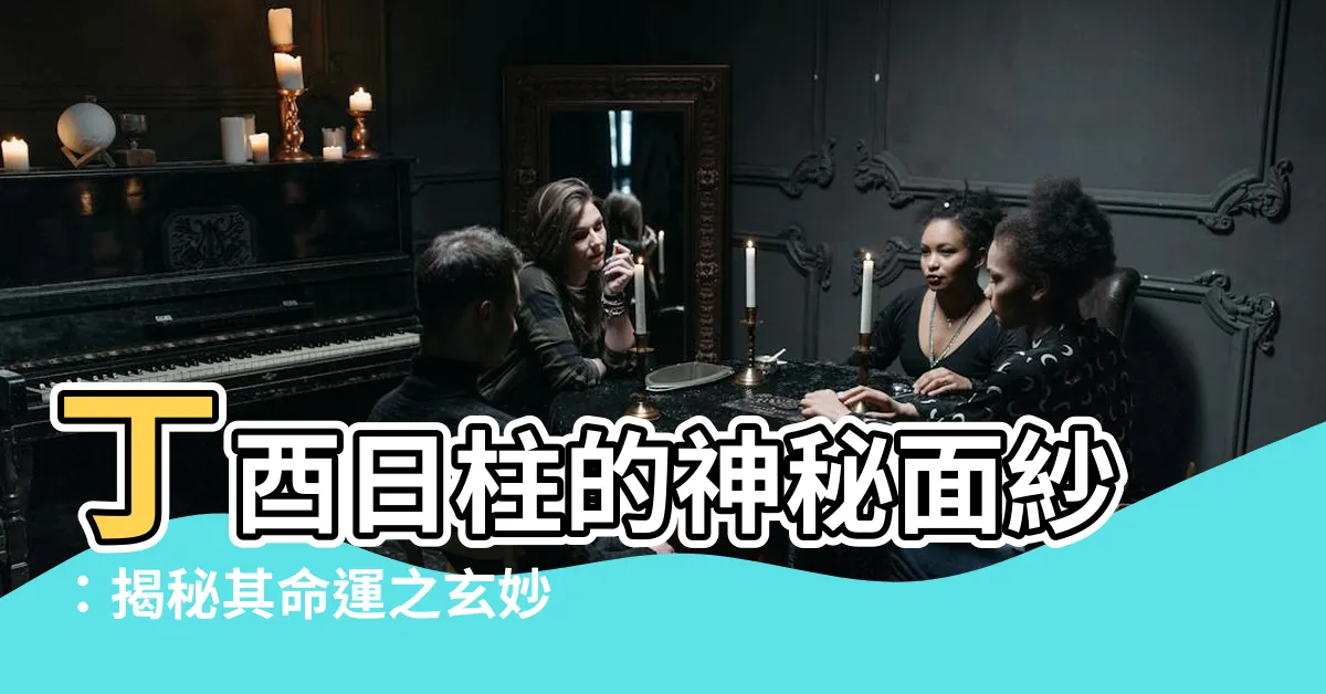 【日柱丁酉】丁酉日柱的神秘面紗：揭秘其命運之玄妙
