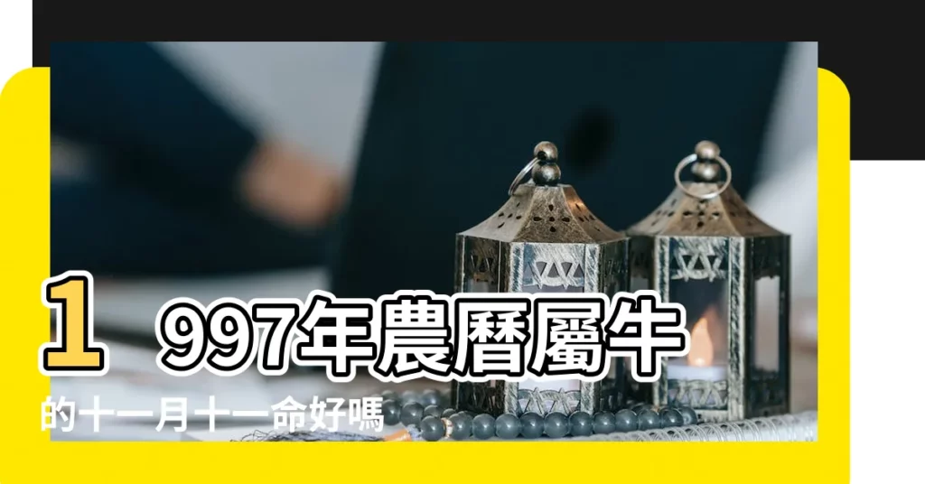 1997年農曆屬牛的十一月十一命好嗎 |1997年11月出生的屬牛人是什麼命 |1997年屬牛的幾月出生最好 |【1997年11月牛是什麼命】