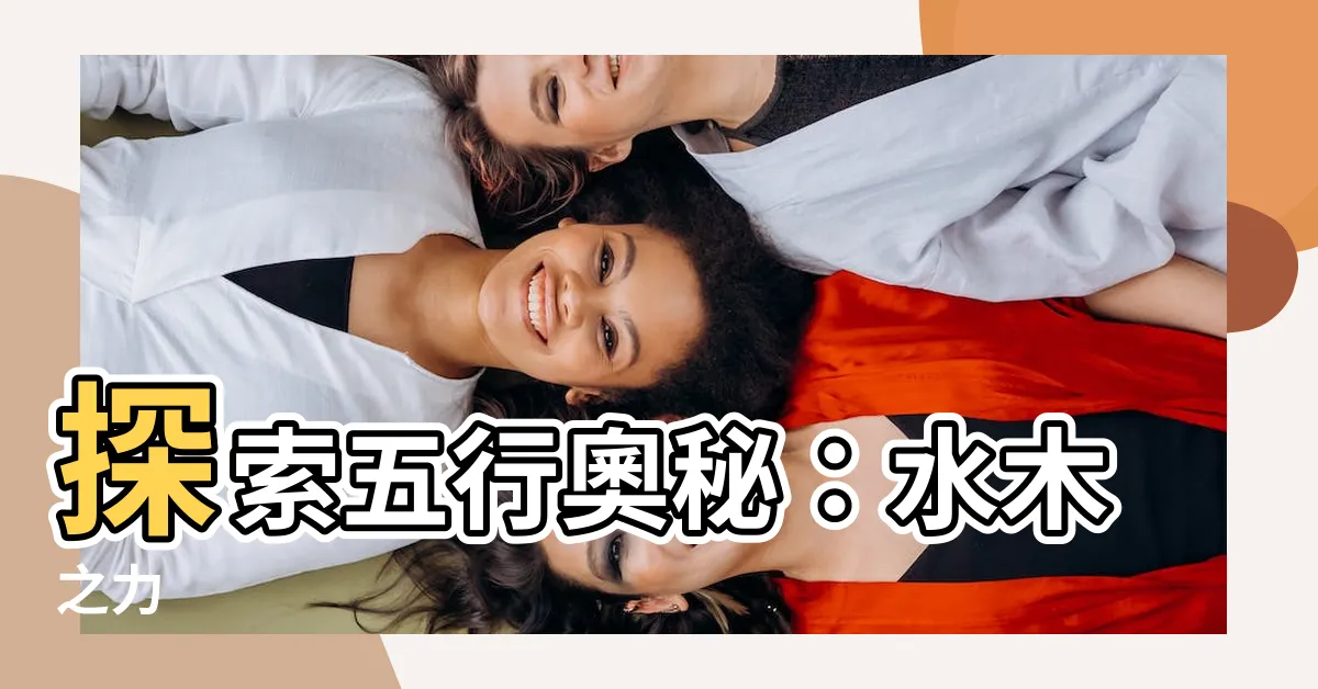 【五行 水木】探索五行奧秘：水木之力