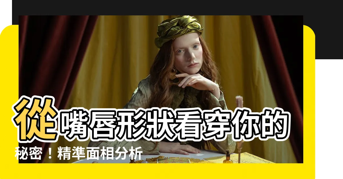 【嘴唇形狀面相】從嘴唇形狀看穿你的秘密！精準面相分析，揭開隱藏個性與桃花運