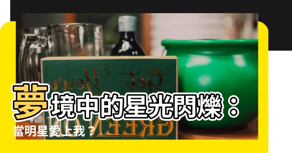 【夢見明星喜歡自己】夢境中的星光閃爍：當明星愛上我？
