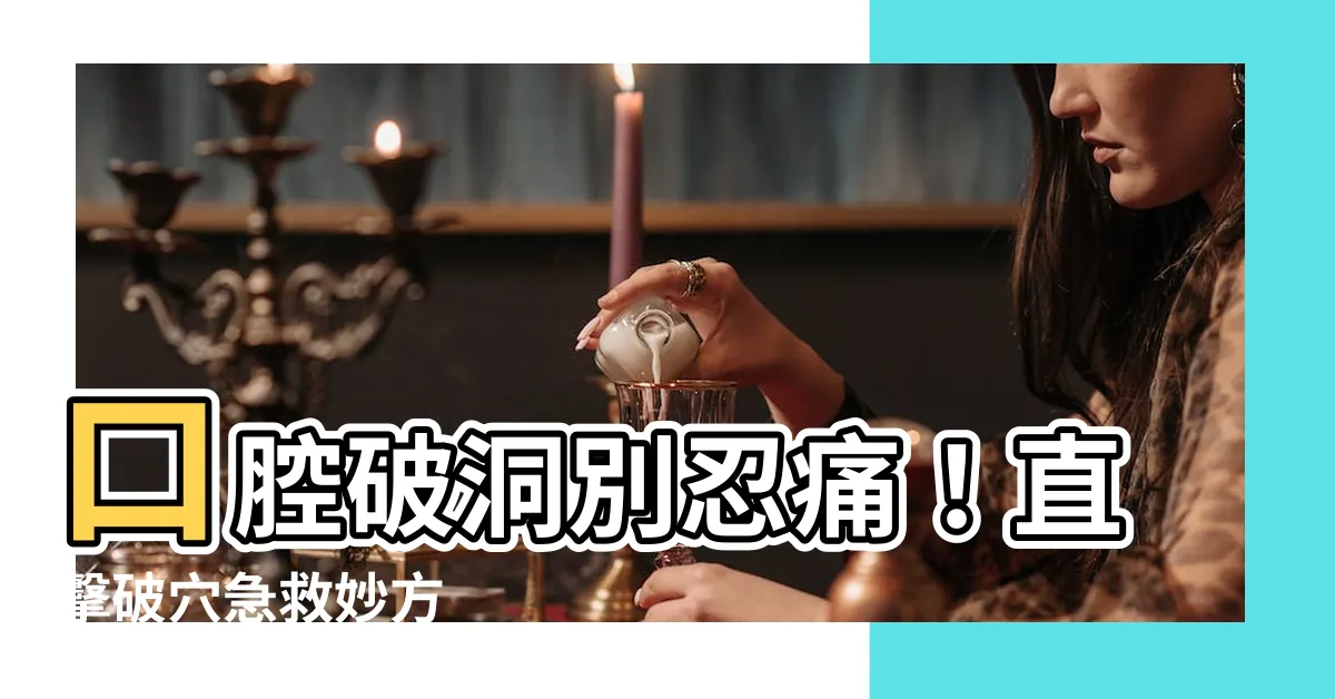 【破穴】口腔破洞別忍痛！直擊破穴急救妙方