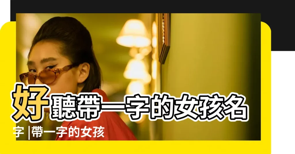 好聽帶一字的女孩名字 |帶一字的女孩名字 |帶一字的女孩名字 |【名字中帶一字的女孩名字大全】