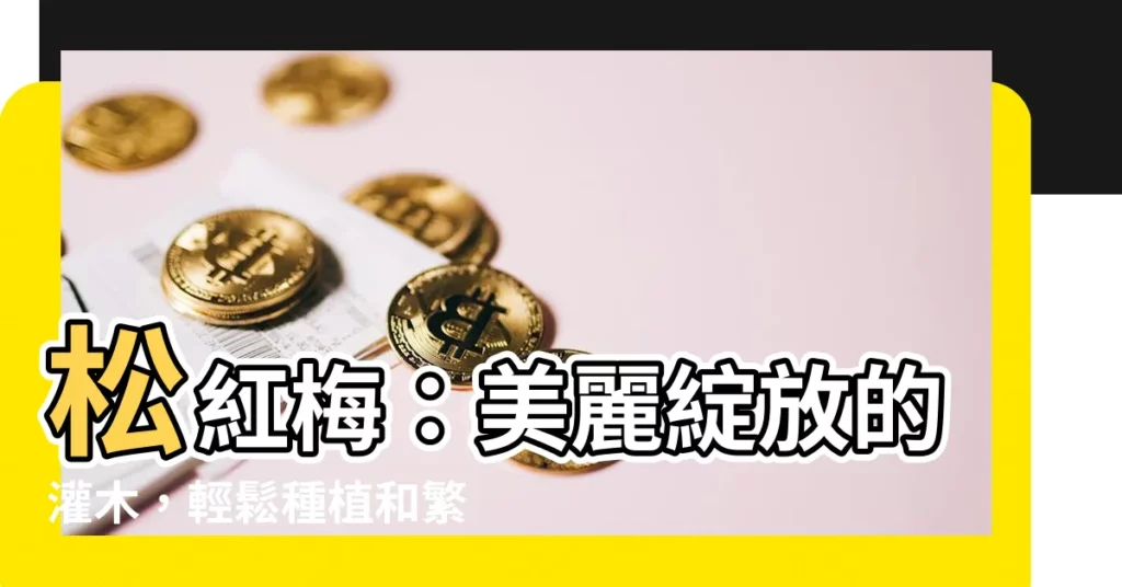 【松紅梅】松紅梅：美麗綻放的灌木，輕鬆種植和繁殖