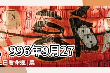 【農曆1996年9月27日】1996年9月27日生日看命運 |農曆1996年9月27日生日算命 |屬什麼生肖 |