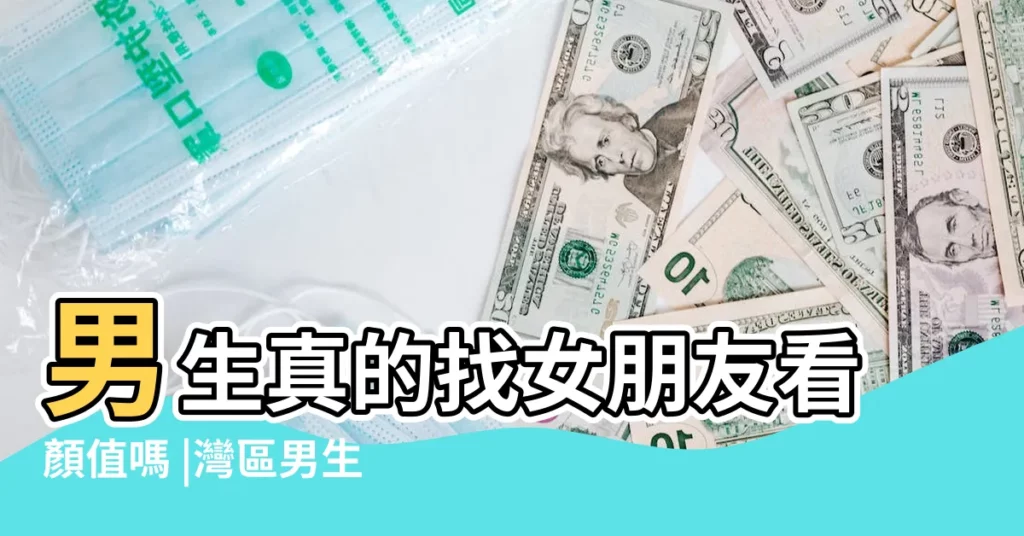 男生真的找女朋友看顏值嗎 |灣區男生找女友 |其實顏值最重要 |【找女朋友顏值重要嗎】