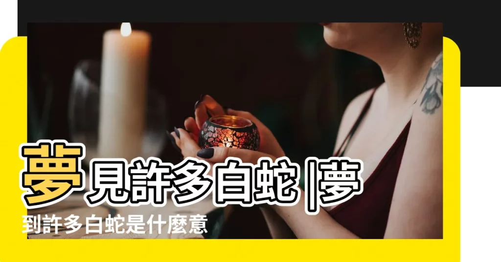 夢見許多白蛇 |夢到許多白蛇是什麼意思 |夢見很多白蛇 |【夢到一堆白蛇何意】