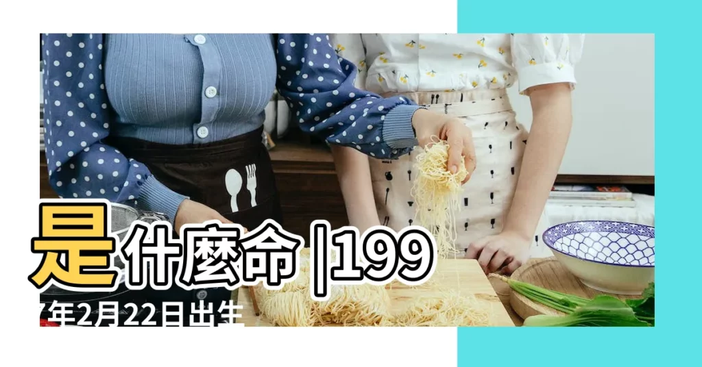 是什麼命 |1997年2月22日出生日期測一生命運 |1997年2月22日出生時間看命運 |【1997年2月22日出生命運如何】