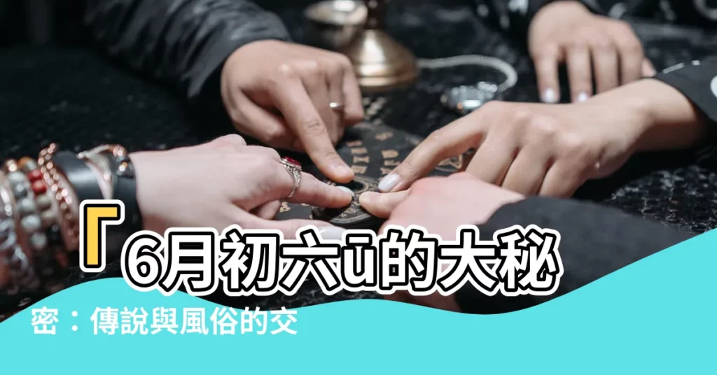 【6月初六】「6月初六ū的大秘密：傳説與風俗的交織」