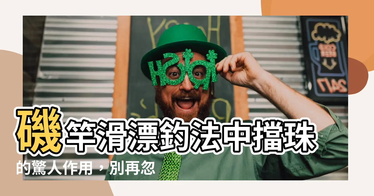 【擋珠作用】磯竿滑漂釣法中擋珠的驚人作用，別再忽視！