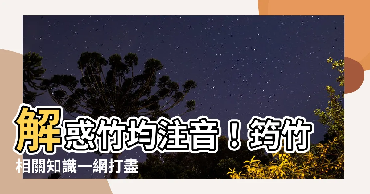 【竹均 注音】解惑竹均注音！筠竹相關知識一網打盡