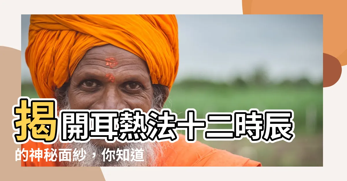 【耳熱法十二時辰】揭開耳熱法十二時辰的神秘面紗，你知道嗎?