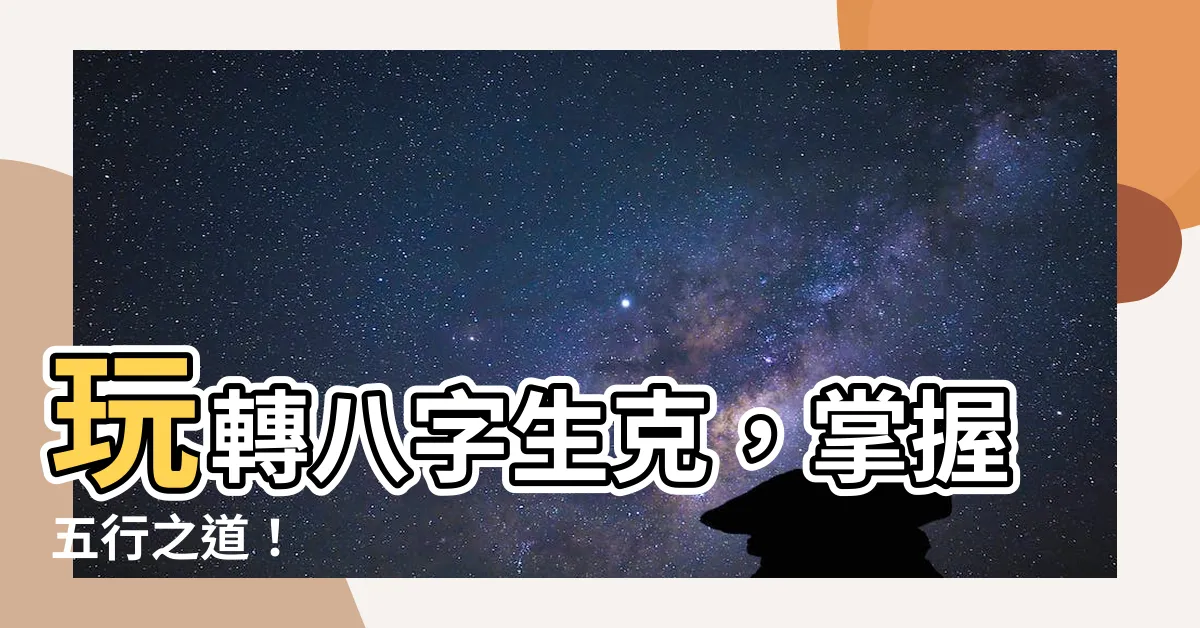 【八字生克】玩轉八字生克，掌握五行之道！