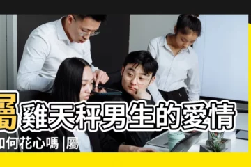 【屬雞天秤男會愛上誰】屬雞天秤男生的愛情觀如何花心嗎 |屬雞天秤座男生的性格特點 |屬雞天秤男是好老公 |